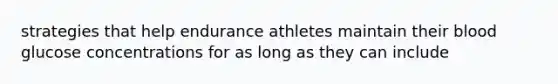 strategies that help endurance athletes maintain their blood glucose concentrations for as long as they can include