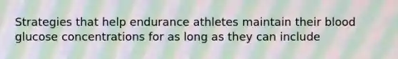 Strategies that help endurance athletes maintain their blood glucose concentrations for as long as they can include