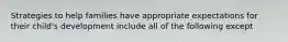 Strategies to help families have appropriate expectations for their child's development include all of the following except