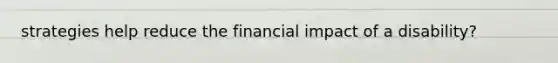 strategies help reduce the financial impact of a disability?