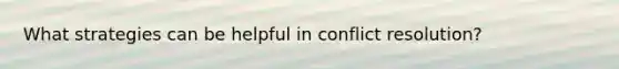 What strategies can be helpful in conflict resolution?
