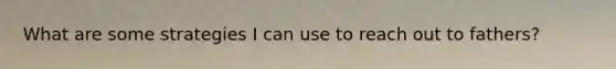 What are some strategies I can use to reach out to fathers?