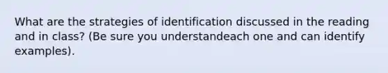 What are the strategies of identification discussed in the reading and in class? (Be sure you understandeach one and can identify examples).