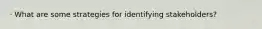 · What are some strategies for identifying stakeholders?