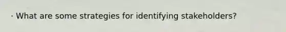 · What are some strategies for identifying stakeholders?