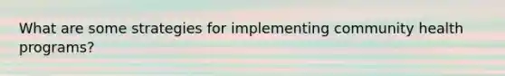 What are some strategies for implementing community health programs?