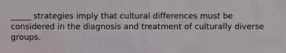 _____ strategies imply that cultural differences must be considered in the diagnosis and treatment of culturally diverse groups.