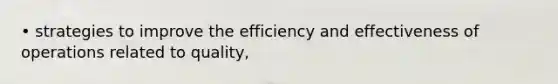 • strategies to improve the efficiency and effectiveness of operations related to quality,