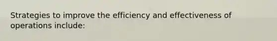 Strategies to improve the efficiency and effectiveness of operations include: