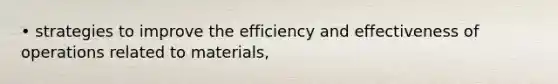 • strategies to improve the efficiency and effectiveness of operations related to materials,