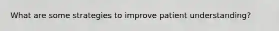 What are some strategies to improve patient understanding?