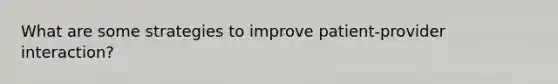 What are some strategies to improve patient-provider interaction?