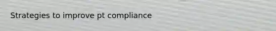 Strategies to improve pt compliance