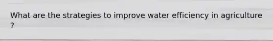 What are the strategies to improve water efficiency in agriculture ?