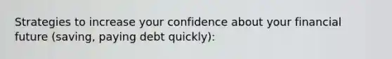 Strategies to increase your confidence about your financial future (saving, paying debt quickly):