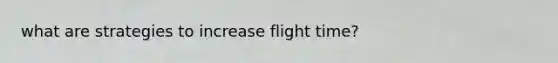 what are strategies to increase flight time?