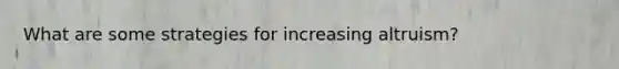 What are some strategies for increasing altruism?