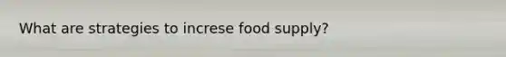 What are strategies to increse food supply?