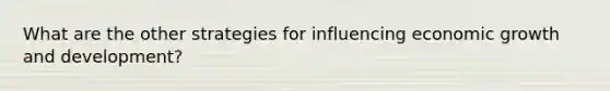 What are the other strategies for influencing economic <a href='https://www.questionai.com/knowledge/kde2iCObwW-growth-and-development' class='anchor-knowledge'>growth and development</a>?