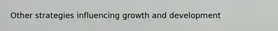 Other strategies influencing <a href='https://www.questionai.com/knowledge/kde2iCObwW-growth-and-development' class='anchor-knowledge'>growth and development</a>