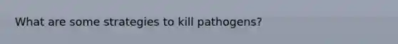 What are some strategies to kill pathogens?