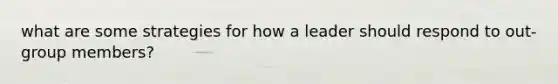 what are some strategies for how a leader should respond to out-group members?