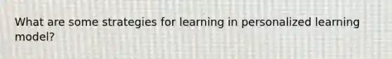 What are some strategies for learning in personalized learning model?