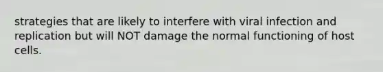 strategies that are likely to interfere with viral infection and replication but will NOT damage the normal functioning of host cells.