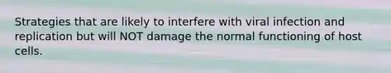 Strategies that are likely to interfere with viral infection and replication but will NOT damage the normal functioning of host cells.