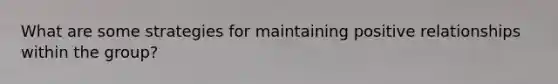 What are some strategies for maintaining positive relationships within the group?