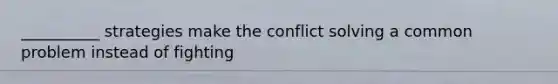 __________ strategies make the conflict solving a common problem instead of fighting