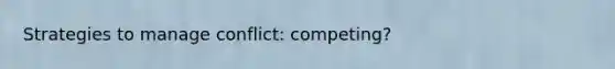 Strategies to manage conflict: competing?