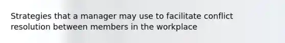 Strategies that a manager may use to facilitate conflict resolution between members in the workplace
