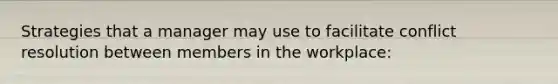 Strategies that a manager may use to facilitate conflict resolution between members in the workplace: