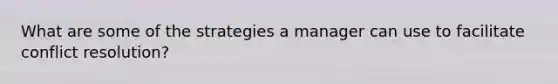 What are some of the strategies a manager can use to facilitate conflict resolution?