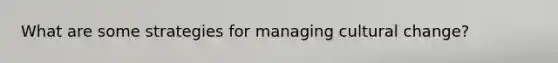 What are some strategies for managing cultural change?