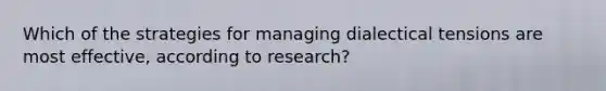 Which of the strategies for managing dialectical tensions are most effective, according to research?