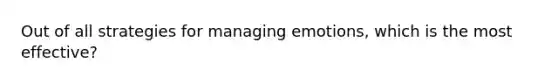 Out of all strategies for managing emotions, which is the most effective?