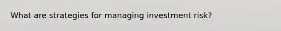 What are strategies for managing investment risk?