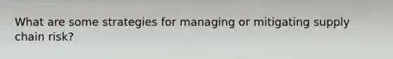 What are some strategies for managing or mitigating supply chain risk?