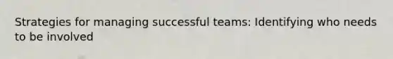 Strategies for managing successful teams: Identifying who needs to be involved