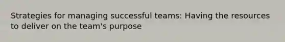 Strategies for managing successful teams: Having the resources to deliver on the team's purpose