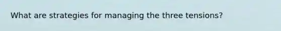 What are strategies for managing the three tensions?