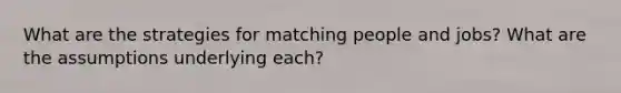 What are the strategies for matching people and jobs? What are the assumptions underlying each?