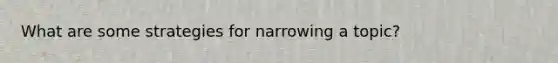 What are some strategies for narrowing a topic?