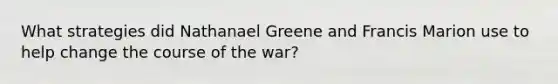 What strategies did Nathanael Greene and Francis Marion use to help change the course of the war?