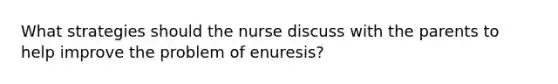 What strategies should the nurse discuss with the parents to help improve the problem of enuresis?