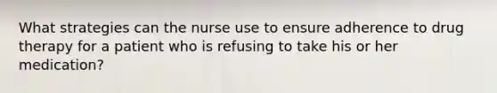 What strategies can the nurse use to ensure adherence to drug therapy for a patient who is refusing to take his or her medication?