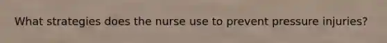 What strategies does the nurse use to prevent pressure injuries?