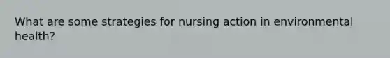 What are some strategies for nursing action in environmental health?